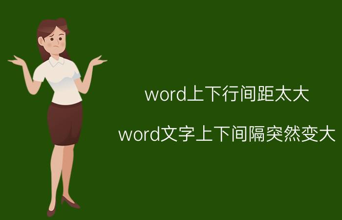 word上下行间距太大 word文字上下间隔突然变大？